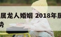 2018年属龙人婚姻 2018年属龙女的全年运势