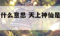 天上神仙是什么意思 天上神仙是什么意思网络用语