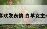 白羊女喜欢发表情 白羊女主动发照片