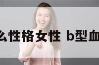 b型型血什么性格女性 b型血女性的性格