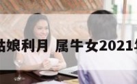 属牛的姑娘利月 属牛女2021年大利月