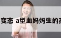 a型血妈妈变态 a型血妈妈生的孩子怎么样