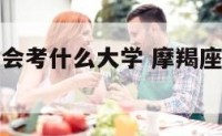 摩羯座长大会考什么大学 摩羯座长大适合考上什么大学