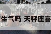 天秤座喜欢生气吗 天秤座喜欢发脾气吗