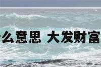 大发财富是什么意思 大发财富是什么意思啊