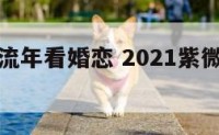 紫微斗数流年看婚恋 2021紫微斗数流年看恋情