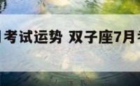 双子座7月考试运势 双子座7月考试运势2023年