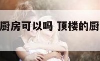 楼房顶层做厨房可以吗 顶楼的厨房可以改成卧室吗