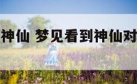 梦见看到了神仙 梦见看到神仙对我笑的很开心