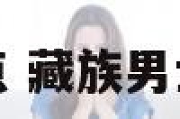 藏族男士服装特点 藏族男士服装特点有哪些
