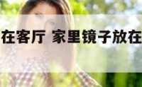 家里镜子放在客厅 家里镜子放在客厅什么位置比较好