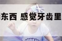 感觉牙齿塞满东西 感觉牙齿里塞了东西很不舒服