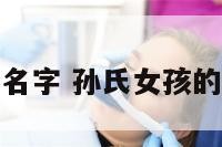 孙氏女孩的名字 孙氏女孩的名字有哪些