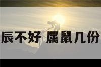 属鼠的几月生辰不好 属鼠几份月份出生不好
