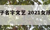 姓刘女孩子名字文艺 2021女孩名字大气文雅姓刘