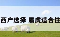属虎与东西户选择 属虎适合住东户西户