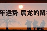 属相龙的鼠年运势 属龙的鼠年运势2021年运势