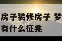 做梦梦见别人房子装修房子 梦见别人的房子装修的很漂亮有什么征兆