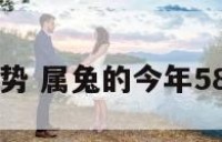 属兔56岁运势 属兔的今年58岁运气如何