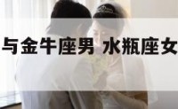 水瓶座女生与金牛座男 水瓶座女生和金牛座男生配吗?