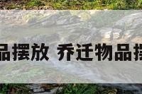 乔迁物品摆放 乔迁物品摆放顺序