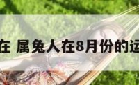 属兔人在 属兔人在8月份的运势如何