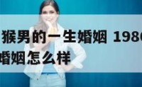 1980属猴男的一生婚姻 1980属猴男的一生婚姻怎么样