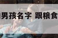 跟粮食相关的男孩名字 跟粮食有关的名字男孩小名