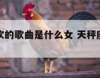 天秤座喜欢的歌曲是什么女 天秤座最喜欢的歌曲
