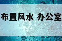 办公室有柱子布置风水 办公室有柱子布置风水吗