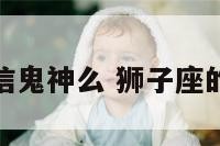 狮子座的人信鬼神么 狮子座的信仰是什么