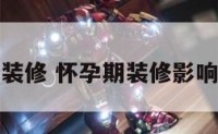 怀孕忙装修 怀孕期装修影响胎儿吗
