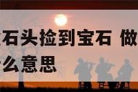 做梦在河里捡石头捡到宝石 做梦在河里捡石头捡到宝石什么意思