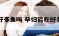 孕妇能吃好多鱼吗 孕妇能吃好多鱼吗晚期