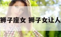 恭维狮子座女 狮子女让人佩服