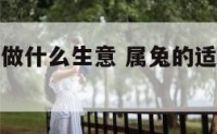 属兔的适合做什么生意 属兔的适合干什么生意