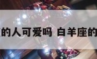 白羊座的人可爱吗 白羊座的人很好