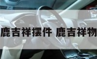 鹿吉祥摆件 鹿吉祥物