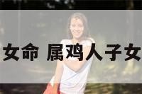 属鸡人子女命 属鸡人子女命运如何