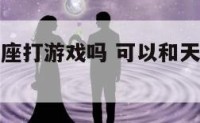 可以和天秤座打游戏吗 可以和天秤座开玩笑吗
