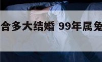 99属兔适合多大结婚 99年属兔几岁结婚好