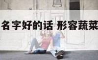 形容蔬菜的名字好的话 形容蔬菜的名字好的话语有哪些