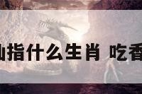 吃香的神仙指什么生肖 吃香什么意思?