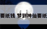 梦到神仙要纸钱 梦到神仙要纸钱啥意思