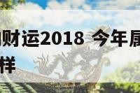 今年属龙的财运2018 今年属龙的财运2018年怎么样