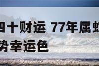 77年属蛇四十财运 77年属蛇44岁运势2021年运势幸运色