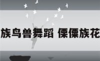 傈僳族鸟兽舞蹈 傈僳族花鸟历