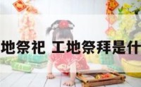 建筑工地祭祀 工地祭拜是什么意思