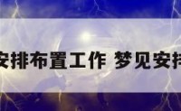 梦见自己安排布置工作 梦见安排工作岗位