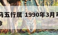 02年属马五行属 1990年3月马属于五行什么命